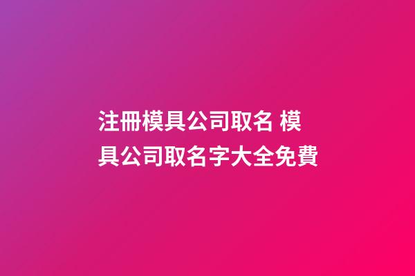 注冊模具公司取名 模具公司取名字大全免費-第1張-公司起名-玄機(jī)派